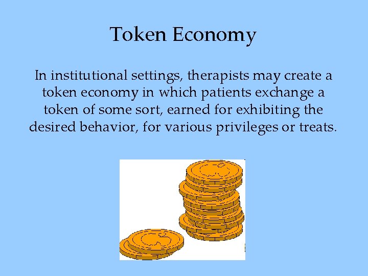 Token Economy In institutional settings, therapists may create a token economy in which patients