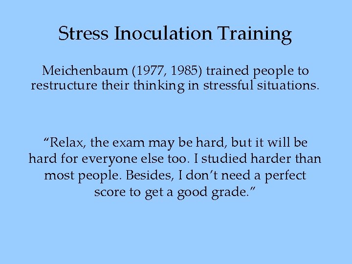 Stress Inoculation Training Meichenbaum (1977, 1985) trained people to restructure their thinking in stressful