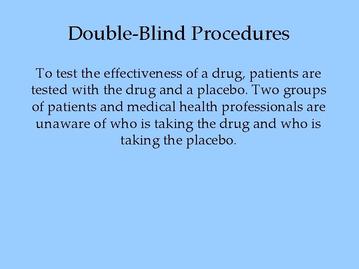 Double-Blind Procedures To test the effectiveness of a drug, patients are tested with the