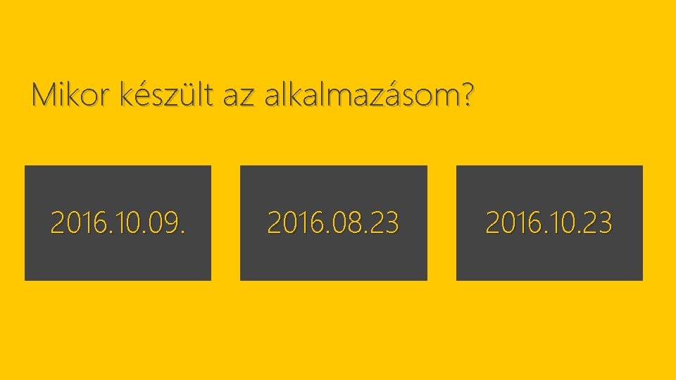 Mikor készült az alkalmazásom? 2016. 10. 09. 2016. 08. 23 2016. 10. 23 