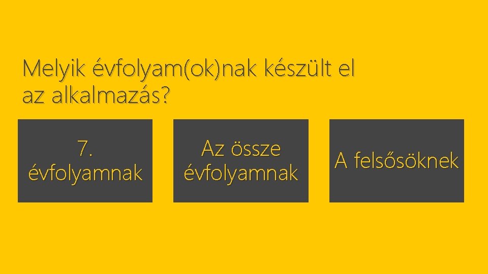 Melyik évfolyam(ok)nak készült el az alkalmazás? 7. évfolyamnak Az össze évfolyamnak A felsősöknek 