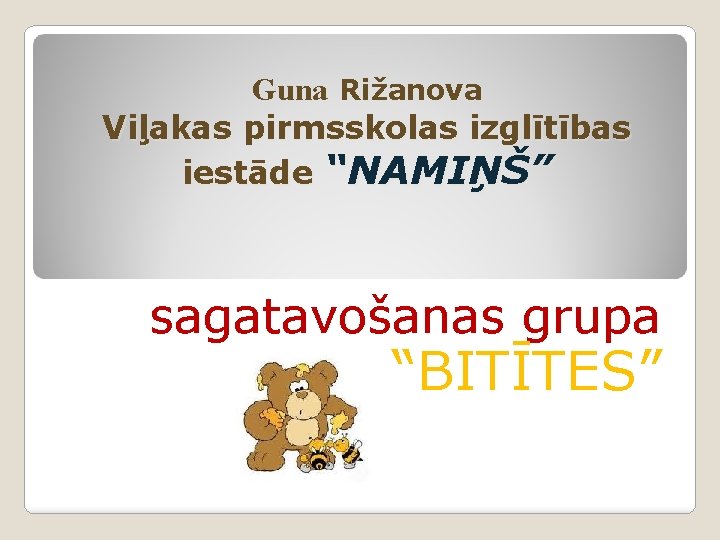 Guna Rižanova Viļakas pirmsskolas izglītības iestāde “NAMIŅŠ” sagatavošanas grupa “BITĪTES” 