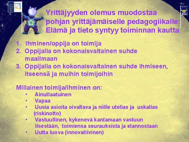 Yrittäjyyden olemus muodostaa pohjan yrittäjämäiselle pedagogiikalle: Elämä ja tieto syntyy toiminnan kautta 1. Ihminen/oppija