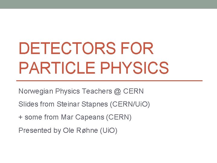 DETECTORS FOR PARTICLE PHYSICS Norwegian Physics Teachers @ CERN Slides from Steinar Stapnes (CERN/Ui.