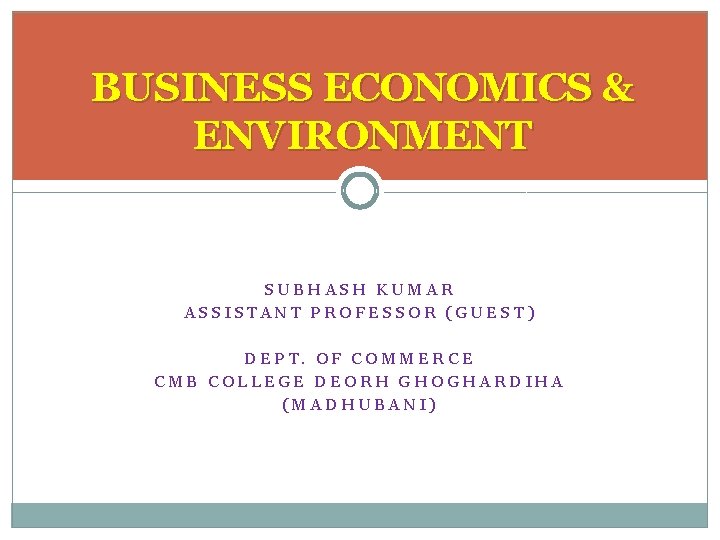 BUSINESS ECONOMICS & ENVIRONMENT SUBHASH KUMAR ASSISTANT PROFESSOR (GUEST) DEPT. OF COMMERCE CMB COLLEGE