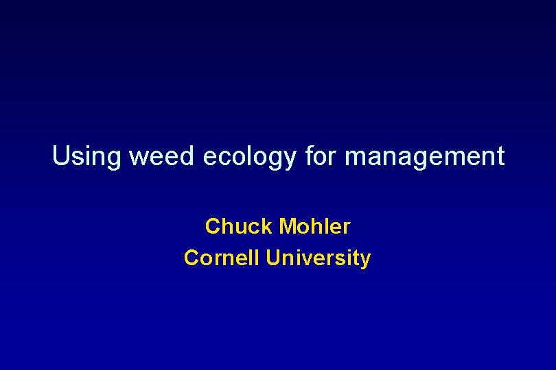 Using weed ecology for management Chuck Mohler Cornell University 