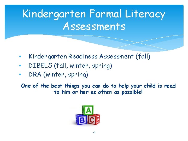 Kindergarten Formal Literacy Assessments • • • Kindergarten Readiness Assessment (fall) DIBELS (fall, winter,