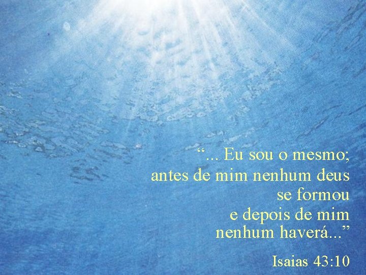 “. . . Eu sou o mesmo; antes de mim nenhum deus se formou