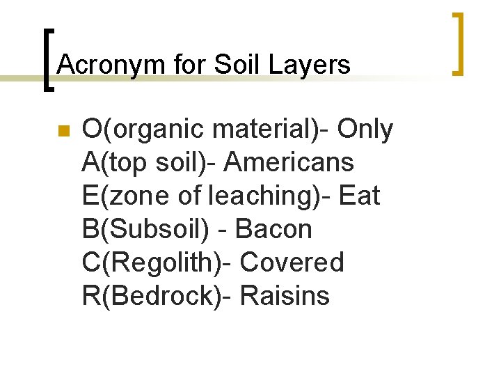 Acronym for Soil Layers n O(organic material)- Only A(top soil)- Americans E(zone of leaching)-