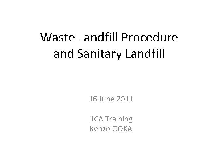 Waste Landfill Procedure and Sanitary Landfill 16 June 2011 JICA Training Kenzo OOKA 
