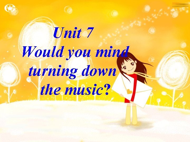 Unit 7 Would you mind turning down the music? 