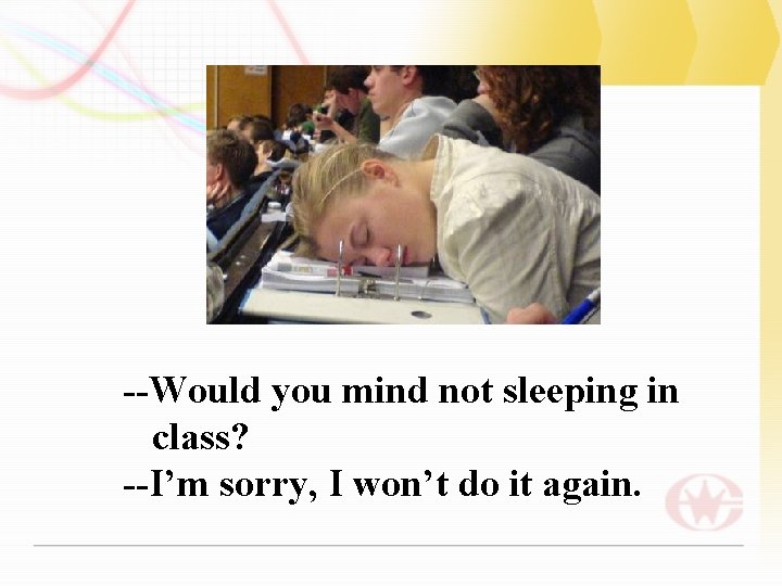 --Would you mind not sleeping in class? --I’m sorry, I won’t do it again.