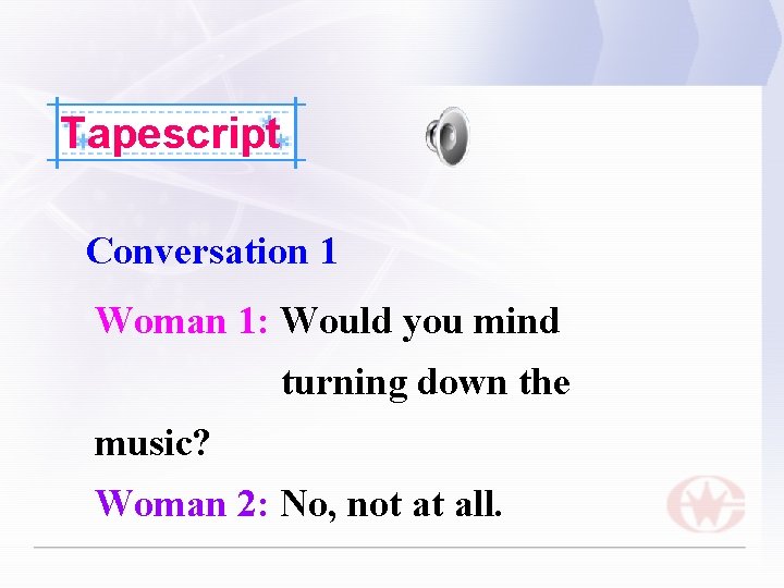 Tapescript Conversation 1 Woman 1: Would you mind turning down the music? Woman 2: