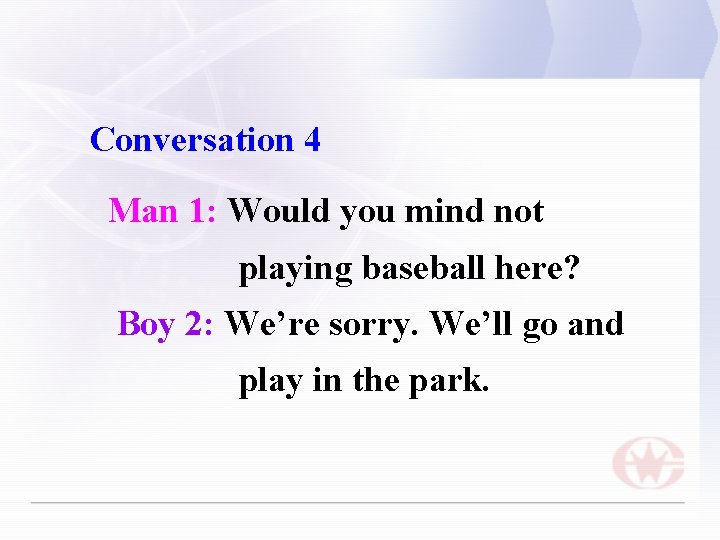 Conversation 4 Man 1: Would you mind not playing baseball here? Boy 2: We’re