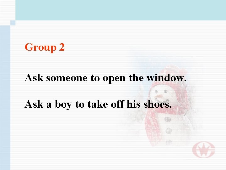 Group 2 Ask someone to open the window. Ask a boy to take off