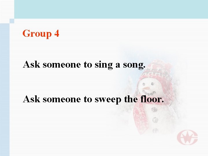 Group 4 Ask someone to sing a song. Ask someone to sweep the floor.