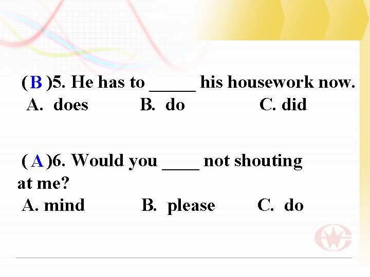 ( B )5. He has to _____ his housework now. A. does B. do