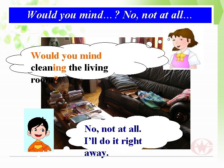 Would you mind…? No, not at all… Would you mind cleaning the living room?