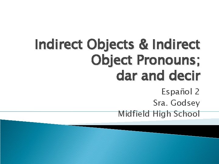 Indirect Objects & Indirect Object Pronouns; dar and decir Español 2 Sra. Godsey Midfield