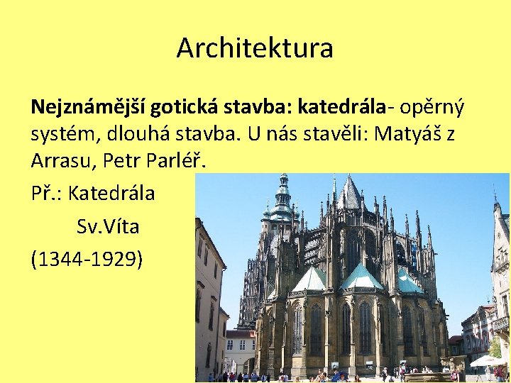 Architektura Nejznámější gotická stavba: katedrála- opěrný systém, dlouhá stavba. U nás stavěli: Matyáš z