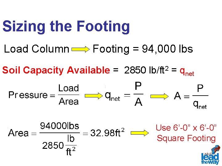 Sizing the Footing Load Column Footing = 94, 000 lbs Soil Capacity Available =