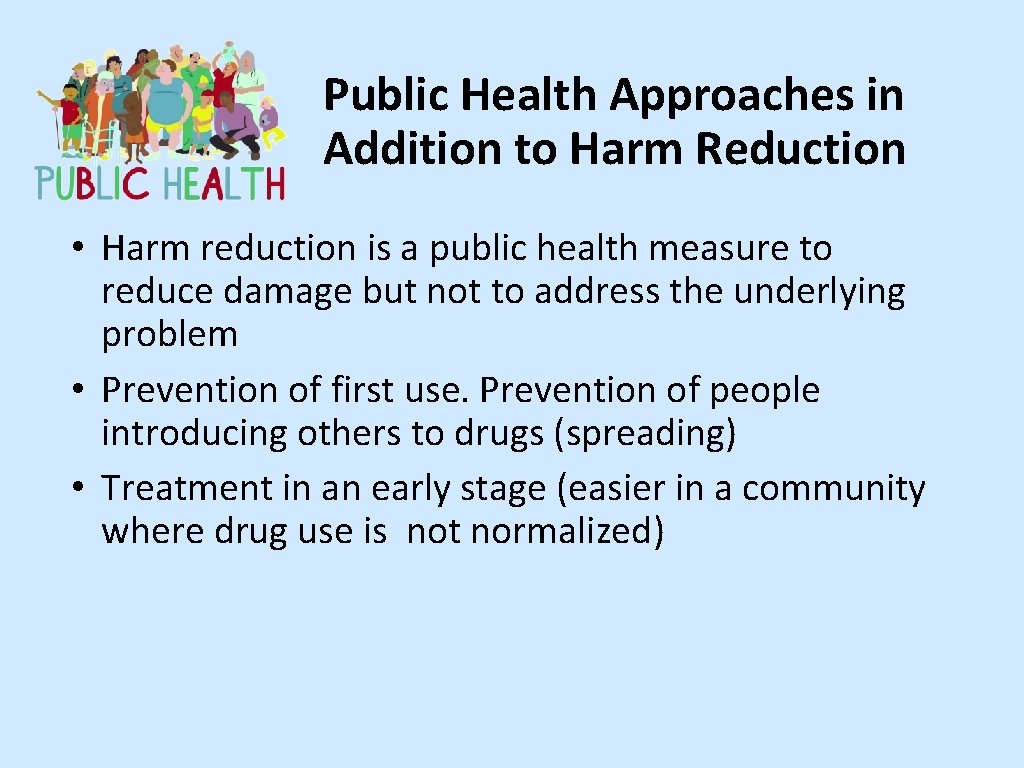 Public Health Approaches in Addition to Harm Reduction • Harm reduction is a public