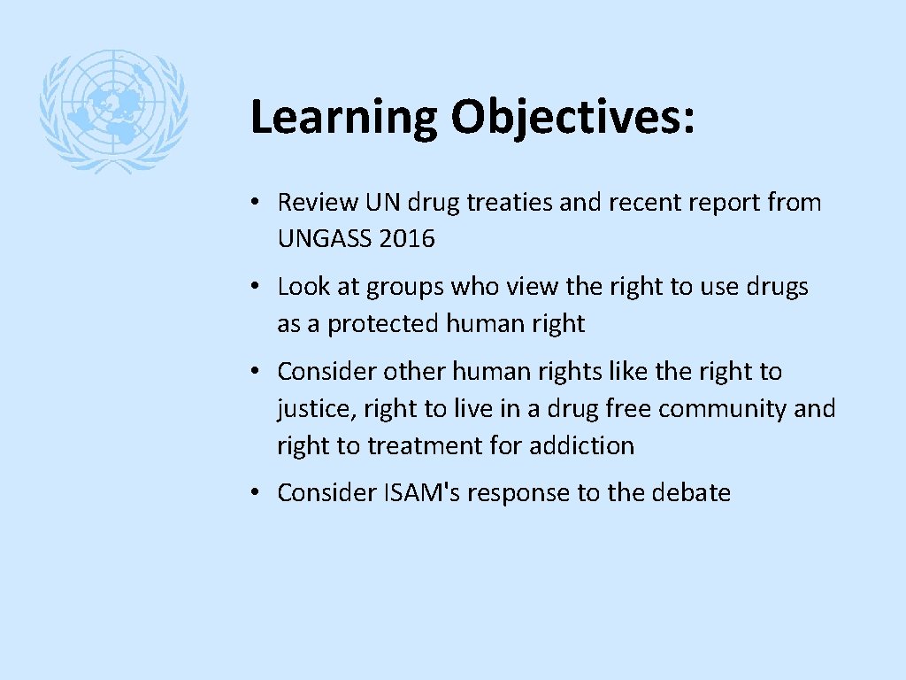 Learning Objectives: • Review UN drug treaties and recent report from UNGASS 2016 •