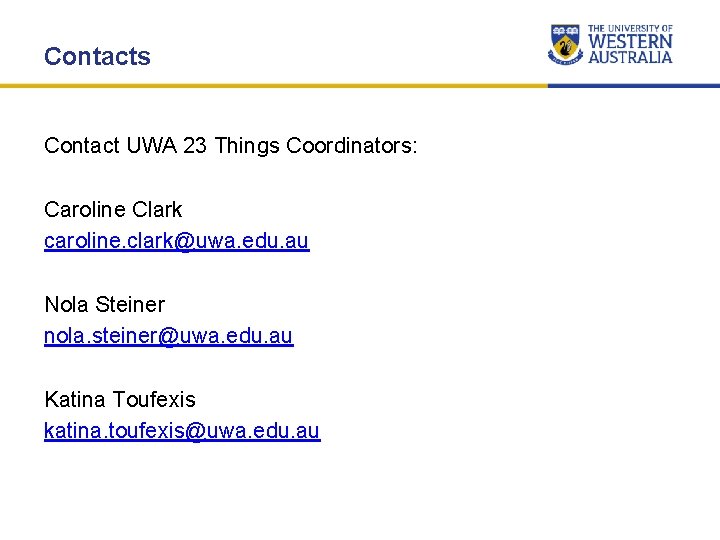 Contacts Contact UWA 23 Things Coordinators: Caroline Clark caroline. clark@uwa. edu. au Nola Steiner Contacts Contact UWA 23 Things Coordinators: Caroline Clark caroline. clark@uwa. edu. au Nola Steiner