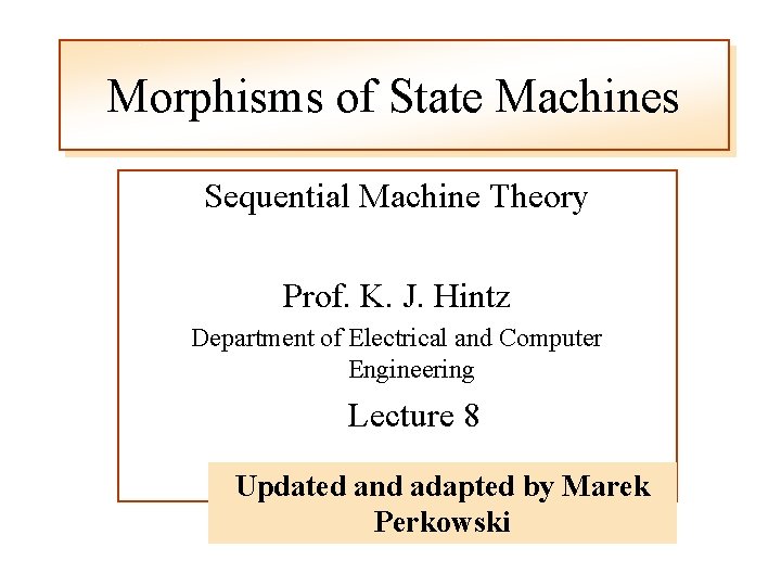 Morphisms of State Machines Sequential Machine Theory Prof. K. J. Hintz Department of Electrical