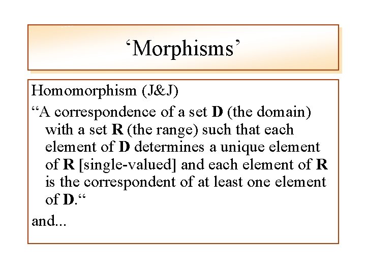 ‘Morphisms’ Homomorphism (J&J) “A correspondence of a set D (the domain) with a set