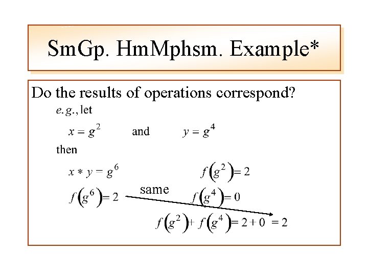 Sm. Gp. Hm. Mphsm. Example* Do the results of operations correspond? same 