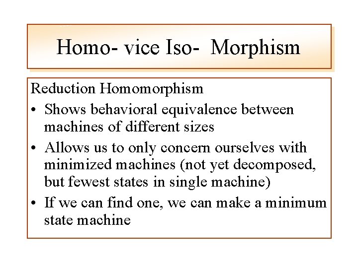 Homo- vice Iso- Morphism Reduction Homomorphism • Shows behavioral equivalence between machines of different