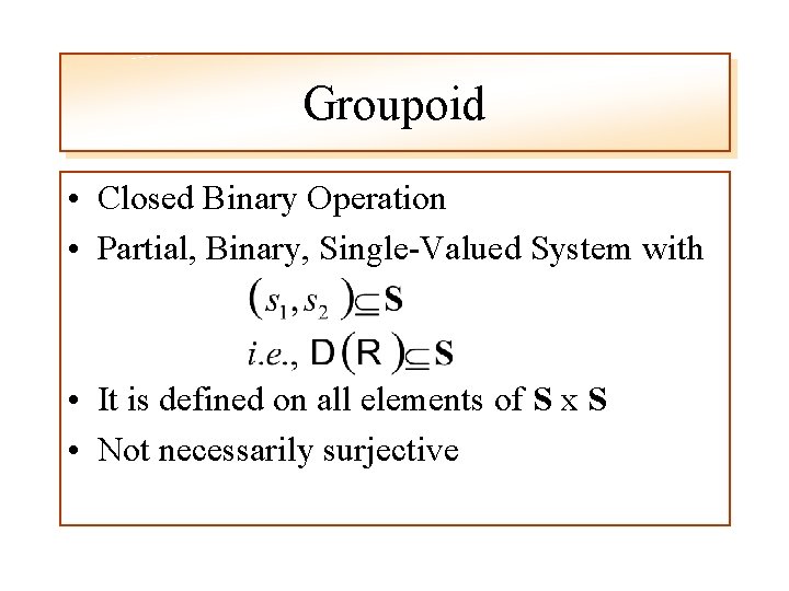Groupoid • Closed Binary Operation • Partial, Binary, Single-Valued System with • It is