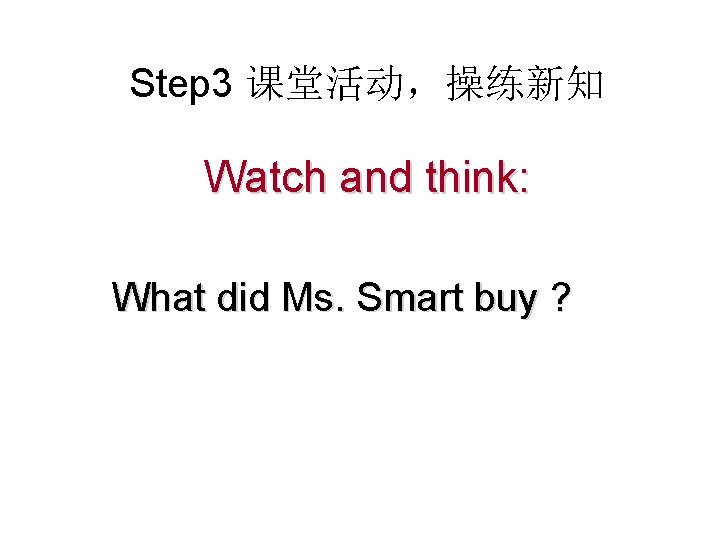 Step 3 课堂活动，操练新知 Watch and think: What did Ms. Smart buy ? 