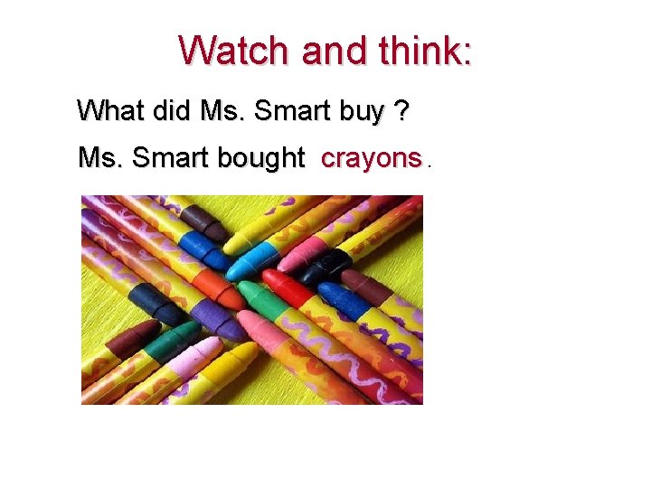 Watch and think: What did Ms. Smart buy ? Ms. Smart bought crayons. 