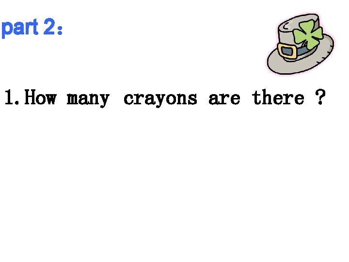 part 2： 1. How many crayons are there ? 