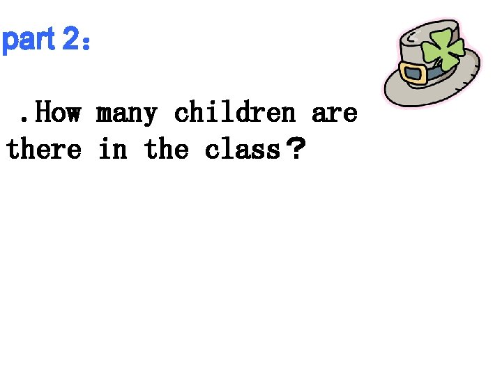part 2： 2. How many children are there in the class？ 