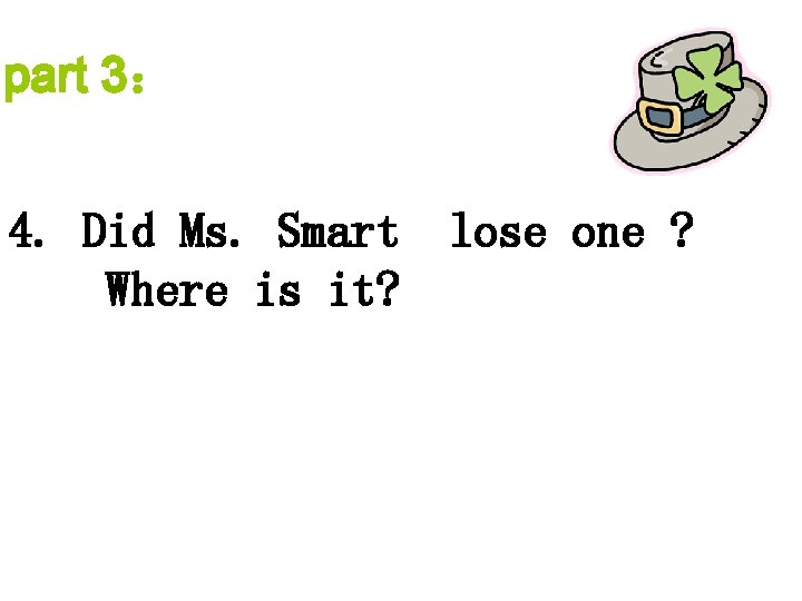 part 3： 4. Did Ms. Smart Where is it? lose one ? 
