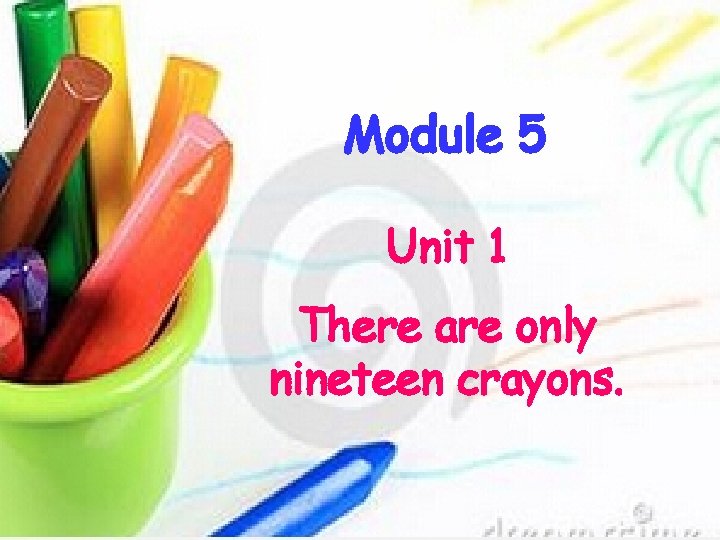 Module 5 Unit 1 There are only nineteen crayons. 