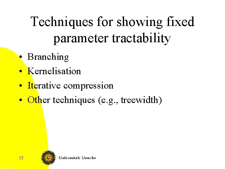 Techniques for showing fixed parameter tractability • • 15 Branching Kernelisation Iterative compression Other