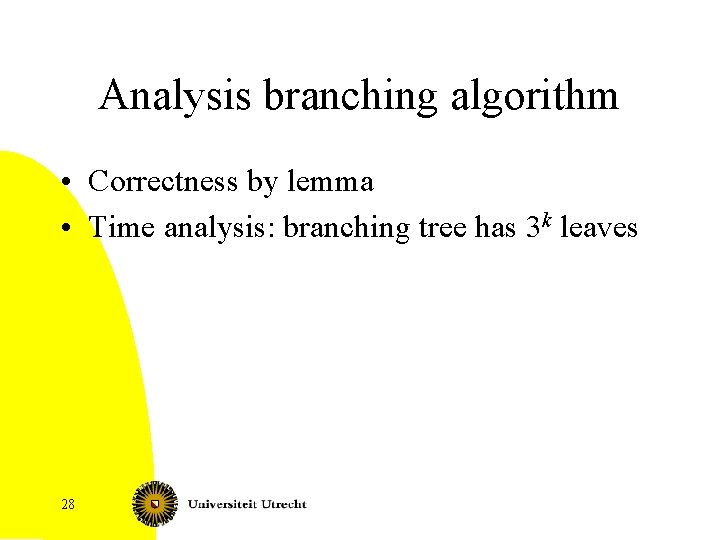 Analysis branching algorithm • Correctness by lemma • Time analysis: branching tree has 3