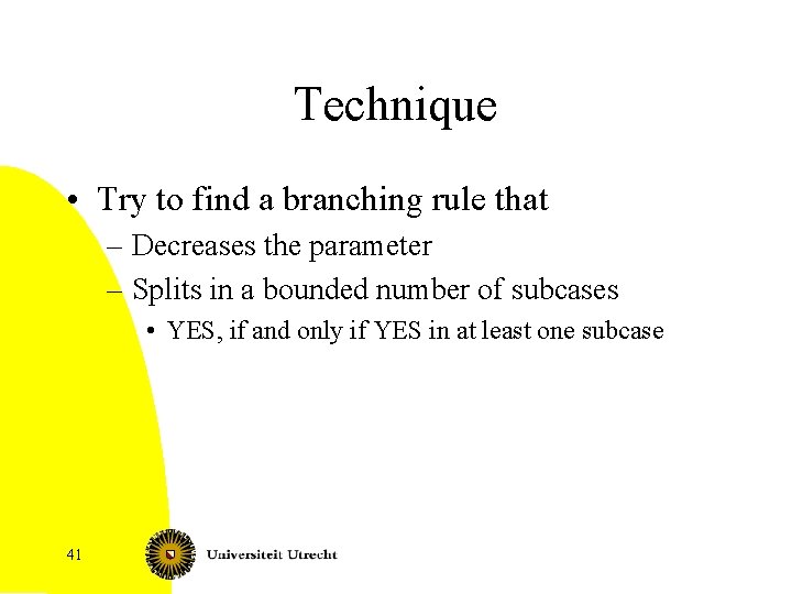 Technique • Try to find a branching rule that – Decreases the parameter –