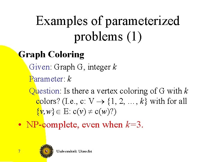 Examples of parameterized problems (1) Graph Coloring Given: Graph G, integer k Parameter: k