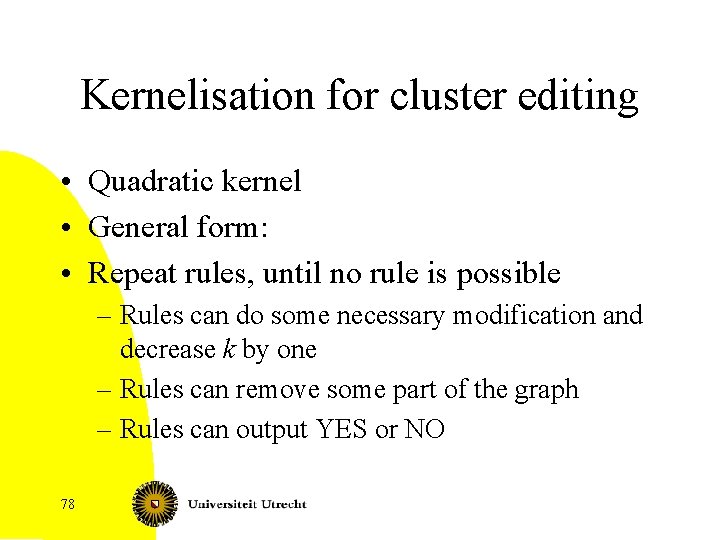 Kernelisation for cluster editing • Quadratic kernel • General form: • Repeat rules, until