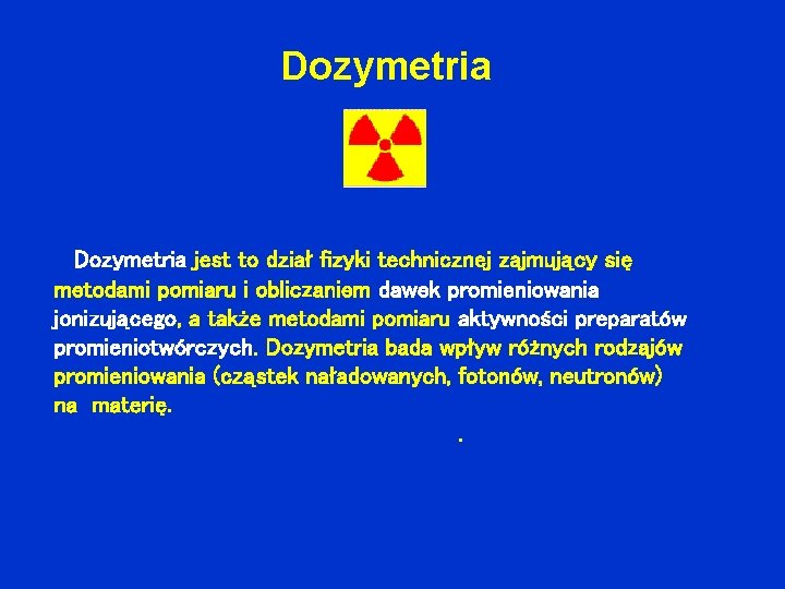 Dozymetria jest to dział fizyki technicznej zajmujący się metodami pomiaru i obliczaniem dawek promieniowania