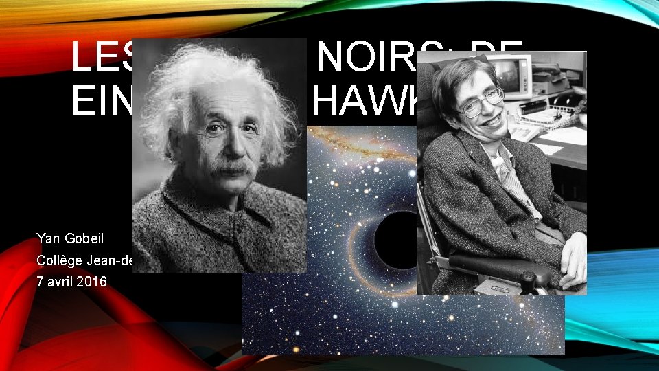LES TROUS NOIRS: DE EINSTEIN À HAWKING Yan Gobeil Collège Jean-de-Brébeuf 7 avril 2016
