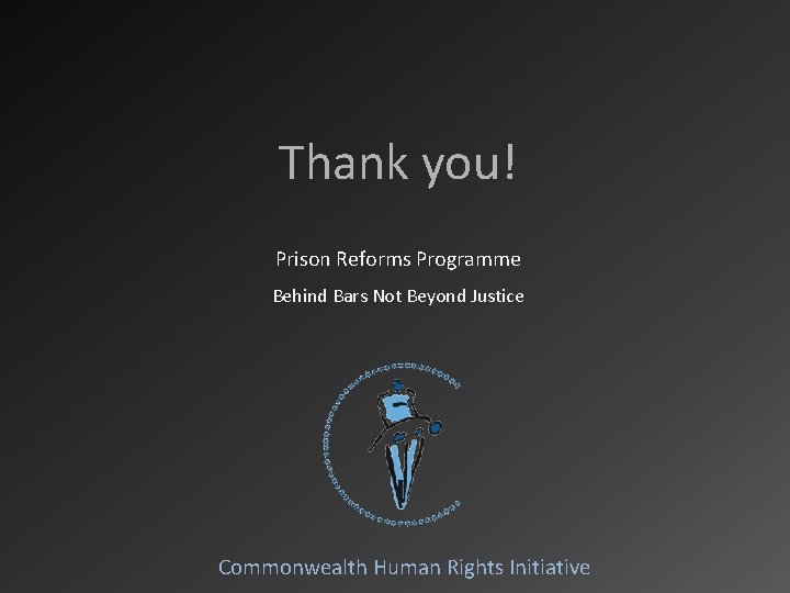 Thank you! Prison Reforms Programme Behind Bars Not Beyond Justice Commonwealth Human Rights Initiative