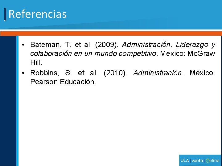 Referencias • Bateman, T. et al. (2009). Administración. Liderazgo y colaboración en un mundo