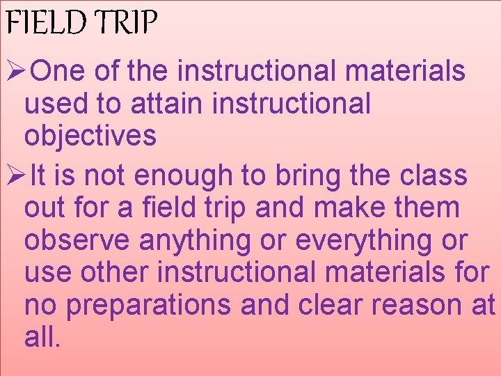 FIELD TRIP ØOne of the instructional materials used to attain instructional objectives ØIt is