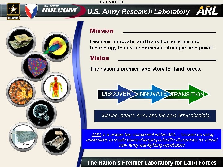 UNCLASSIFIED U. S. Army Research Laboratory Mission Discover, innovate, and transition science and technology